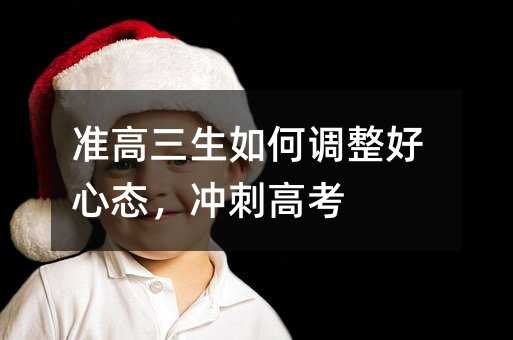 準(zhǔn)高三生如何調(diào)整好心態(tài),沖刺高考