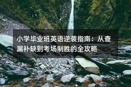 小學畢業班英語逆襲指南:從查漏補缺到考場制勝的全攻略