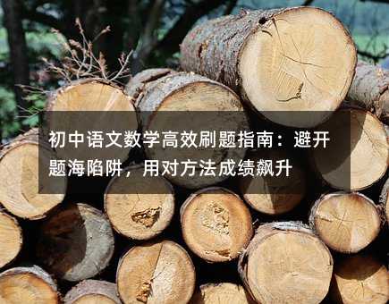 初中語文數學高效刷題指南:避開題海陷阱,用對方法成績飆升