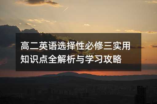 高二英語選擇性必修三實(shí)用知識(shí)點(diǎn)全解析與學(xué)習(xí)攻略