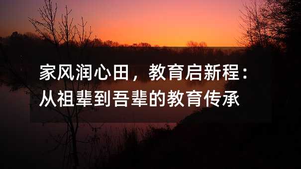 家風潤心田,教育啟新程:從祖輩到吾輩的教育傳承