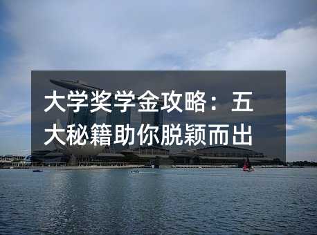 大學(xué)獎學(xué)金攻略:五大秘籍助你脫穎而出