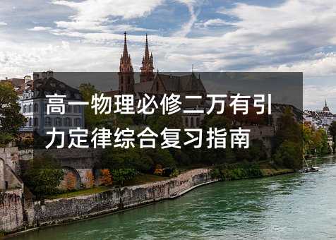高一物理必修二萬有引力定律綜合復習指南