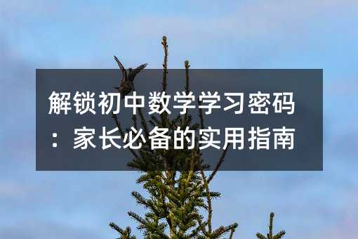 解鎖初中數(shù)學(xué)學(xué)習(xí)密碼:家長必備的實(shí)用指南
