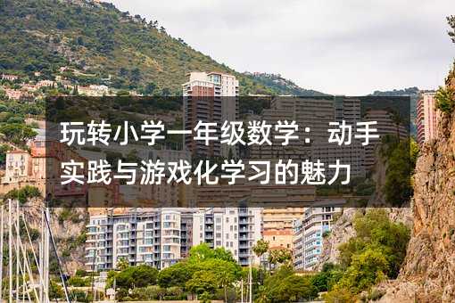 玩轉小學一年級數學:動手實踐與游戲化學習的魅力