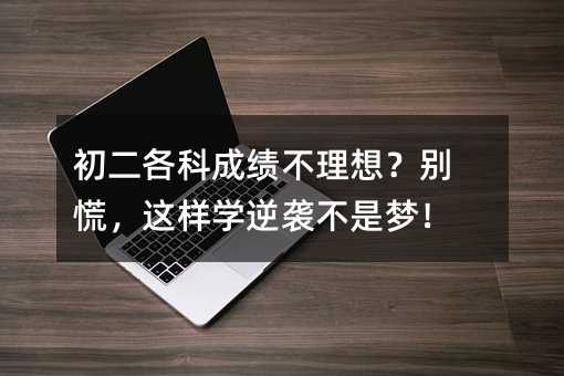 初二各科成績(jī)不理想?別慌,這樣學(xué)逆襲不是夢(mèng)!