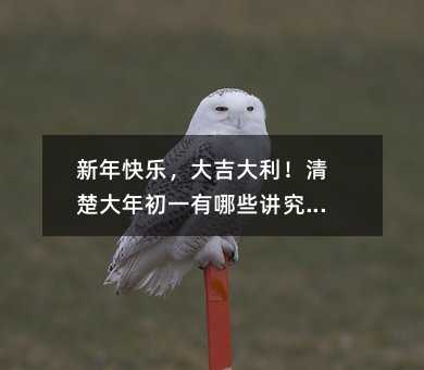 新年快樂,大吉大利!清楚大年初一有哪些講究嗎?