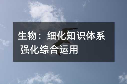 生物:細化知識體系 強化綜合運用