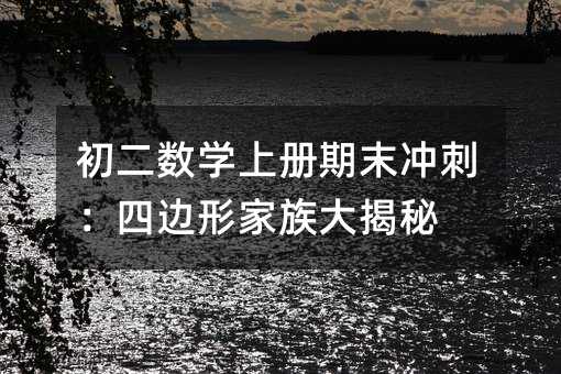 初二數學上冊期末沖刺:四邊形家族大揭秘