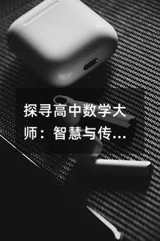 探尋高中數(shù)學(xué)大師:智慧與傳承的璀璨星光
