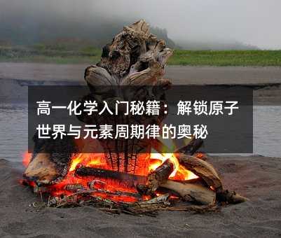 高一化學入門秘籍:解鎖原子世界與元素周期律的奧秘