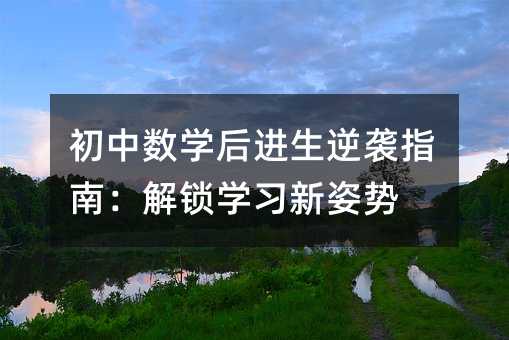 初中數(shù)學后進生逆襲指南:解鎖學習新姿勢