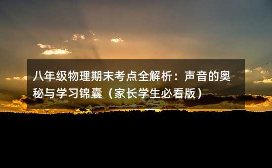 八年級(jí)物理期末考點(diǎn)全解析:聲音的奧秘與學(xué)習(xí)錦囊(家長(zhǎng)學(xué)生必看版)