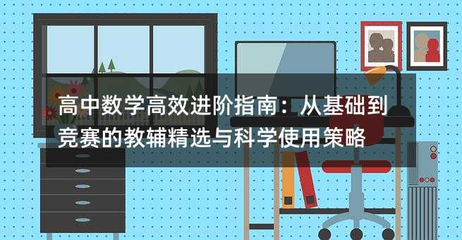 高中數學高效進階指南:從基礎到競賽的教輔精選與科學使用策略