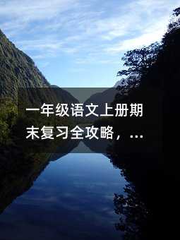 一年級語文上冊期末復習全攻略,助力孩子輕松迎考!