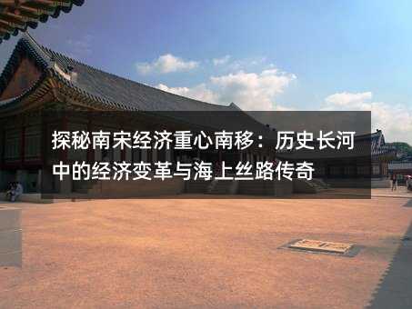 探秘南宋經濟重心南移:歷史長河中的經濟變革與海上絲路傳奇