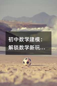 初中數(shù)學(xué)建模:解鎖數(shù)學(xué)新玩法的秘籍