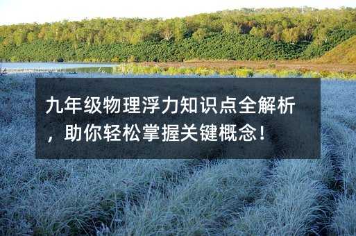 九年級物理浮力知識點全解析,助你輕松掌握關鍵概念!