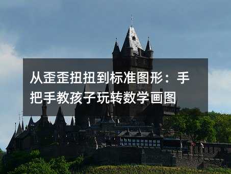 從歪歪扭扭到標準圖形:手把手教孩子玩轉數(shù)學畫圖