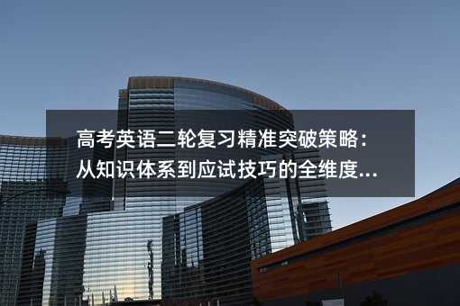 高考英語(yǔ)二輪復(fù)習(xí)精準(zhǔn)突破策略:從知識(shí)體系到應(yīng)試技巧的全維度提升