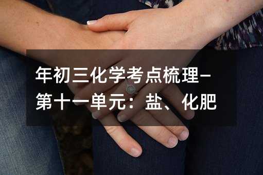 年初三化學(xué)考點(diǎn)梳理—第十一單元:鹽、化肥