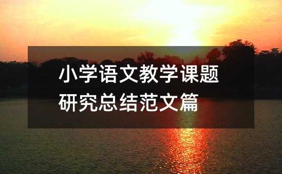 小學語文教學課題研究總結范文篇