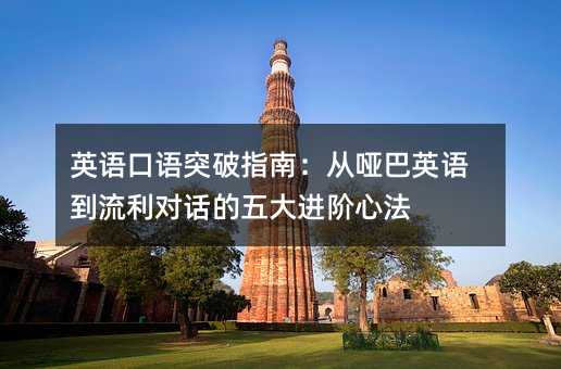 英語口語突破指南:從啞巴英語到流利對話的五大進(jìn)階心法