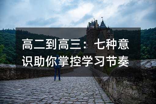 高二到高三:七種意識(shí)助你掌控學(xué)習(xí)節(jié)奏