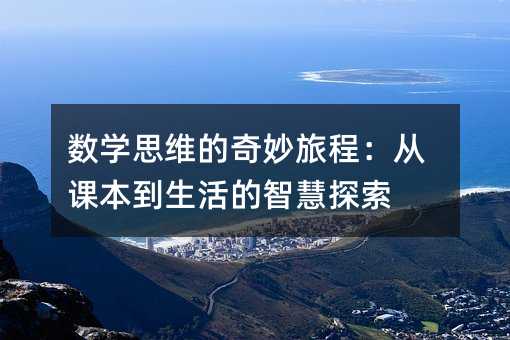 數學思維的奇妙旅程:從課本到生活的智慧探索