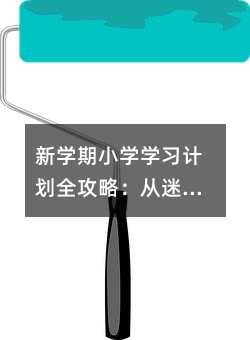 新學(xué)期小學(xué)學(xué)習(xí)計(jì)劃全攻略:從迷茫到高效的成長(zhǎng)密碼