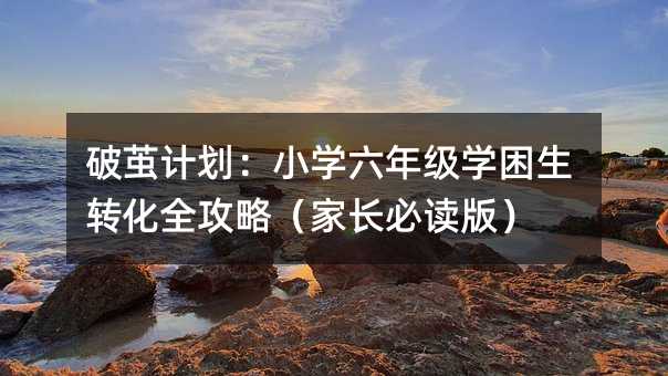 破繭計劃:小學六年級學困生轉化全攻略(家長必讀版)