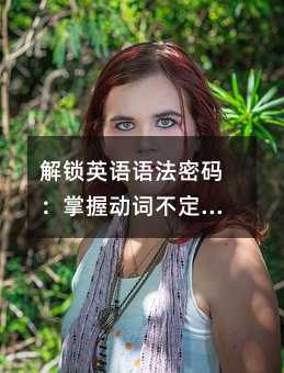 解鎖英語語法密碼:掌握動(dòng)詞不定式讓寫作更優(yōu)雅