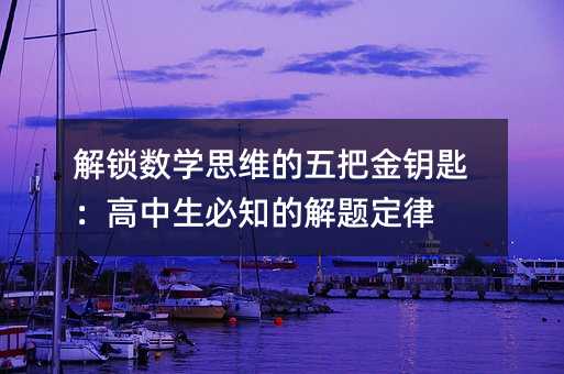 解鎖數學思維的五把金鑰匙:高中生必知的解題定律