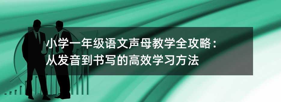 小學一年級語文聲母教學全攻略:從發音到書寫的高效學習方法