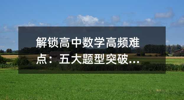 解鎖高中數學高頻難點:五大題型突破秘籍