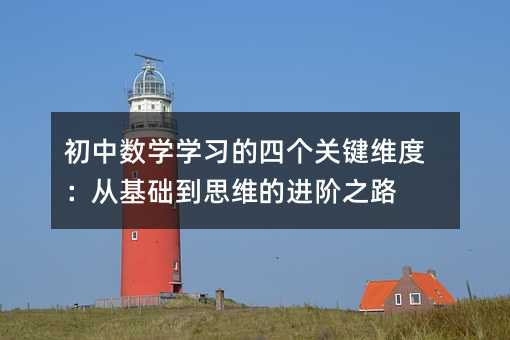 初中數學學習的四個關鍵維度:從基礎到思維的進階之路