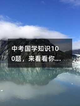 中考國學知識100題,來看看你會幾道題