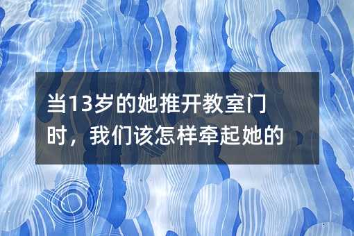 當(dāng)13歲的她推開(kāi)教室門(mén)時(shí),我們?cè)撛鯓訝科鹚氖?></center>
<p>清晨的陽(yáng)光穿過(guò)窗簾縫隙,在書(shū)桌上投下斑駁的光影,13歲的少女卻始終不愿邁出家門(mén)。這個(gè)年齡段的孩子,就像初春枝頭新發(fā)的嫩芽,既渴望著陽(yáng)光雨露的滋養(yǎng),又對(duì)風(fēng)雨的侵襲格外敏感。當(dāng)她們突然對(duì)校園生活失去興趣時(shí),往往不是簡(jiǎn)單的叛逆,而是內(nèi)心世界正在經(jīng)歷一場(chǎng)靜默的風(fēng)暴。</p> <p>父母?jìng)兂3O萑脒@樣的困境:明明知道孩子需要陪伴,卻不知如何打開(kāi)那扇緊閉的心門(mén)。這時(shí)需要明白,每個(gè)孩子都是獨(dú)特的個(gè)體,就像不同的花木有著各異的生長(zhǎng)周期。當(dāng)13歲的女孩說(shuō)