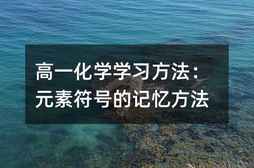高一化學學習方法:元素符號的記憶方法