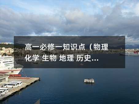 高一必修一知識點(物理 化學 生物 地理 歷史 政治)