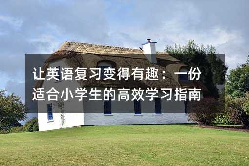 讓英語復習變得有趣:一份適合小學生的高效學習指南