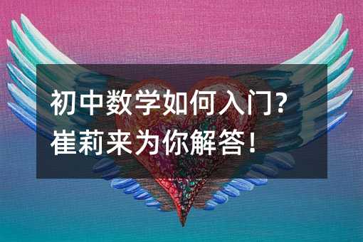 初中數(shù)學(xué)如何入門(mén)?崔莉來(lái)為你解答!