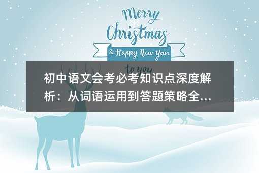 初中語文會考必考知識點深度解析:從詞語運用到答題策略全攻略