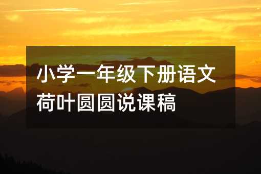小學一年級下冊語文荷葉圓圓說課稿