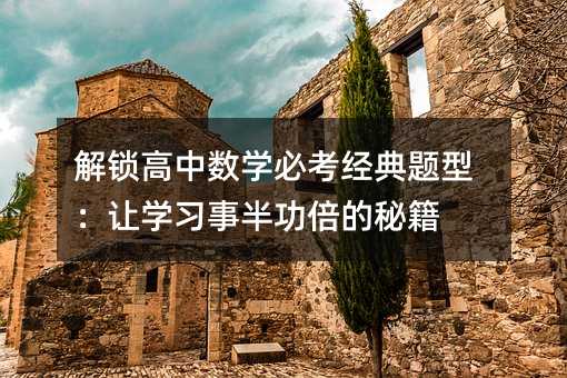 解鎖高中數學必考經典題型:讓學習事半功倍的秘籍