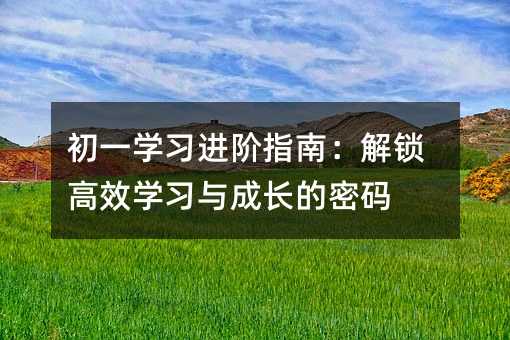 初一學習進階指南:解鎖高效學習與成長的密碼