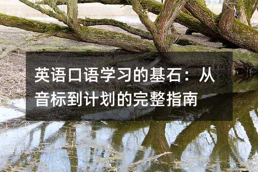 英語(yǔ)口語(yǔ)學(xué)習(xí)的基石:從音標(biāo)到計(jì)劃的完整指南