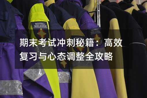 期末考試沖刺秘籍:高效復習與心態調整全攻略