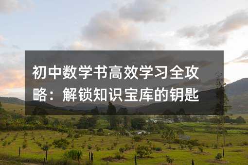 初中數(shù)學(xué)書高效學(xué)習(xí)全攻略:解鎖知識(shí)寶庫(kù)的鑰匙