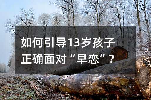 如何引導13歲孩子正確面對“早戀”?